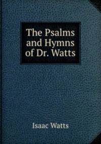 The Psalms and Hymns of Dr. Watts