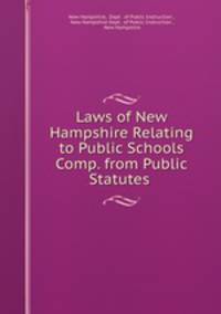 Laws of New Hampshire Relating to Public Schools Comp. from Public Statutes .
