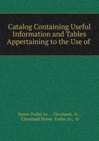Catalog Containing Useful Information and Tables Appertaining to the Use of .