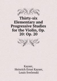 Thirty-six Elementary and Progressive Studies for the Violin, Op. 20: Op. 20