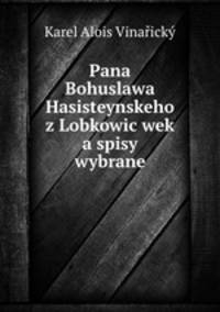 Pana Bohuslawa Hasisteynskeho z Lobkowic wek a spisy wybrane