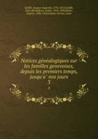 Notices genealogiques sur les familles genevoises, depuis les premiers temps, jusqu`a nos jours. 3