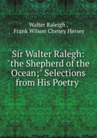 Sir Walter Ralegh: "the Shepherd of the Ocean;" Selections from His Poetry .