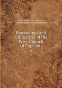 Proceedings and Ordinances of the Privy Council of England .. 5