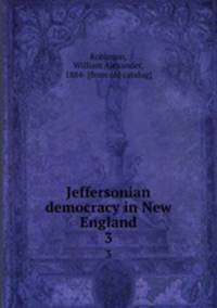 Jeffersonian democracy in New England. 3
