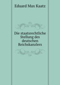 Die staatsrechtliche Stellung des deutschen Reichskanzlers.