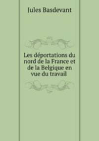 Les deportations du nord de la France et de la Belgique en vue du travail .