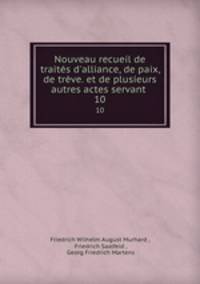 Nouveau recueil de traits d`alliance, de paix, de trve. et de plusieurs autres actes servant .. 10