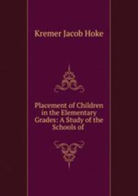 Placement of Children in the Elementary Grades: A Study of the Schools of .