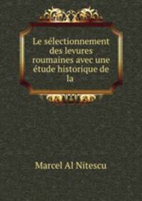 Le selectionnement des levures roumaines avec une etude historique de la .