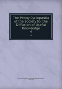 The Penny Cyclopdia of the Society for the Diffusion of Useful Knowledge. 4