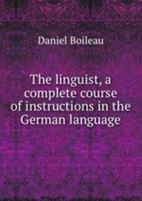 The linguist, a complete course of instructions in the German language