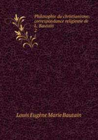 Philosophie du christianisme: correspondance religieuse de L. Bautain. 2
