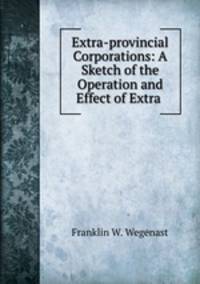 Extra-provincial Corporations: A Sketch of the Operation and Effect of Extra .