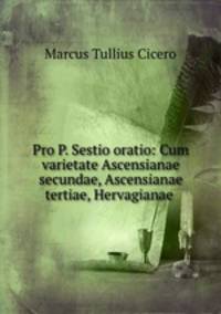 Pro P. Sestio oratio: Cum varietate Ascensianae secundae, Ascensianae tertiae, Hervagianae .