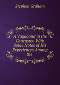 A Vagabond in the Caucasus: With Some Notes of His Experiences Among the .