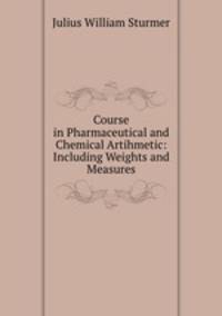 Course in Pharmaceutical and Chemical Artihmetic: Including Weights and Measures