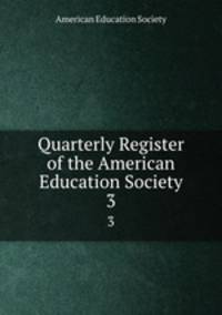 Quarterly Register of the American Education Society. 3