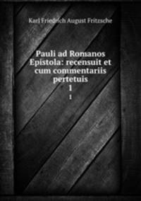 Pauli ad Romanos Epistola: recensuit et cum commentariis pertetuis. 1