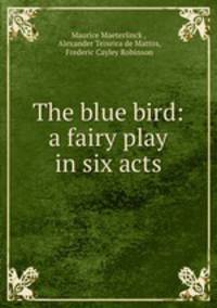 The blue bird: a fairy play in six acts