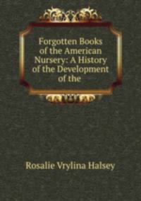 Forgotten Books of the American Nursery: A History of the Development of the .