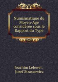Numismatique du Moyen-Age consideree sous le Rapport du Type