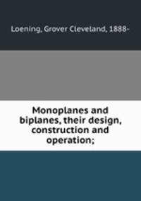 Monoplanes and biplanes, their design, construction and operation;