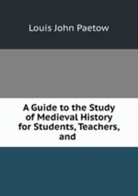 A Guide to the Study of Medieval History for Students, Teachers, and .