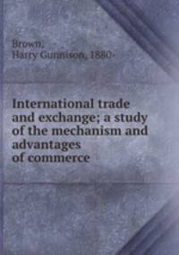 International trade and exchange; a study of the mechanism and advantages of commerce