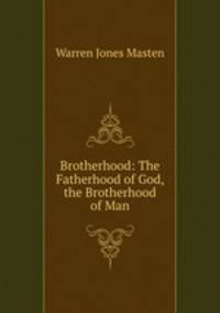 Brotherhood: The Fatherhood of God, the Brotherhood of Man