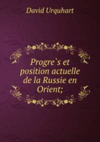 Progre?s et position actuelle de la Russie en Orient;