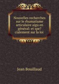 Nouvelles recherches sur le rhumatisme articulaire aigu en gnral: et spe?cialement sur la loi .