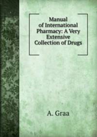 Manual of International Pharmacy: A Very Extensive Collection of Drugs .