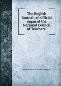 The English Journal: an official organ of the National Council of Teachers .