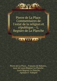 Pierre de La Place. Commentaires de l`estat de la religion et rpublique.--L. Regnier de La Planche