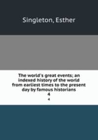 The world`s great events; an indexed history of the world from earliest times to the present day by famous historians. 4