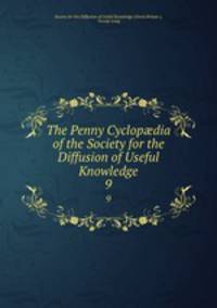 The Penny Cyclopdia of the Society for the Diffusion of Useful Knowledge. 9