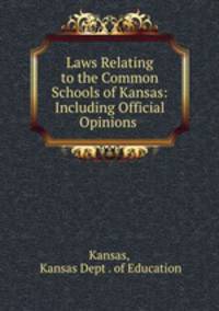 Laws Relating to the Common Schools of Kansas: Including Official Opinions .