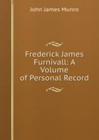 Frederick James Furnivall: A Volume of Personal Record