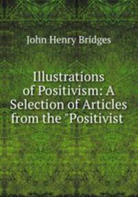 Illustrations of Positivism: A Selection of Articles from the "Positivist .