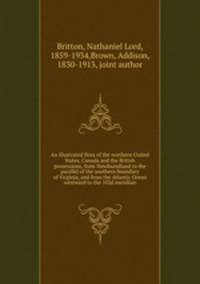 An illustrated flora of the northern United States, Canada and the British possessions, from Newfoundland to the parallel of the southern boundary of Virginia, and from the Atlantic Ocean westward to the 102d meridian