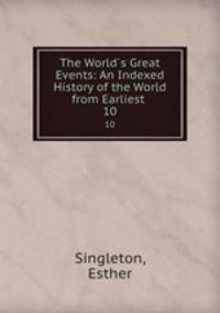 The World`s Great Events: An Indexed History of the World from Earliest .. 10