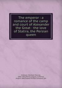 The emperor : a romance of the camp and court of Alexander the Great : the love of Statira, the Persian queen
