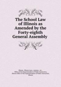 The School Law of Illinois as Amended by the Forty-eighth General Assembly .