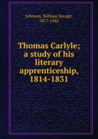 Thomas Carlyle; a study of his literary apprenticeship, 1814-1831