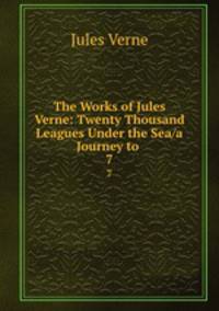 The Works of Jules Verne: Twenty Thousand Leagues Under the Sea/a Journey to .. 7