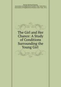 The Girl and Her Chance: A Study of Conditions Surrounding the Young Girl .
