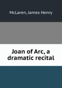 Joan of Arc, a dramatic recital