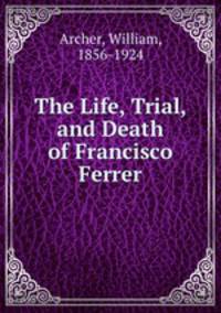 The Life, Trial, and Death of Francisco Ferrer