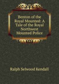 Benton of the Royal Mounted: A Tale of the Royal Northwest Mounted Police